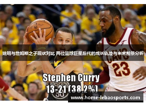 姚明与詹姆斯之子现状对比 两位篮球巨星后代的成长轨迹与未来前景分析