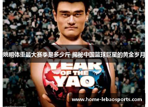 姚明体重最大赛季是多少斤 揭秘中国篮球巨星的黄金岁月