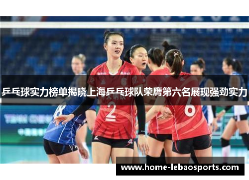 乒乓球实力榜单揭晓上海乒乓球队荣膺第六名展现强劲实力