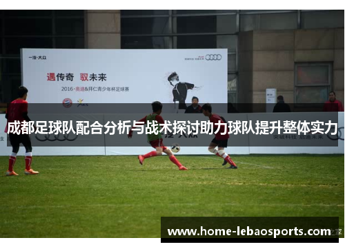 成都足球队配合分析与战术探讨助力球队提升整体实力