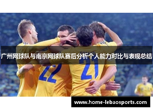 广州网球队与南京网球队赛后分析个人能力对比与表现总结