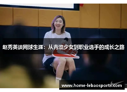 赵秀英谈网球生涯：从青涩少女到职业选手的成长之路