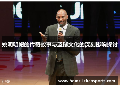 姚明明帽的传奇故事与篮球文化的深刻影响探讨