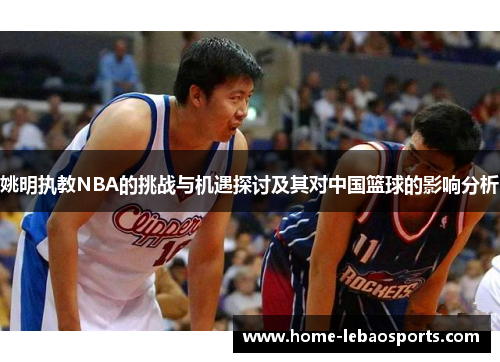 姚明执教NBA的挑战与机遇探讨及其对中国篮球的影响分析
