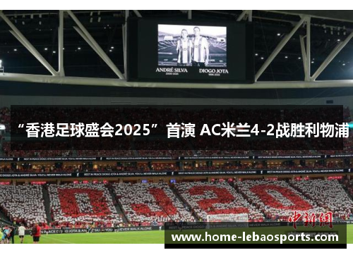 “香港足球盛会2025”首演 AC米兰4-2战胜利物浦
