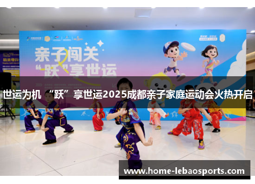 世运为机 “跃”享世运2025成都亲子家庭运动会火热开启
